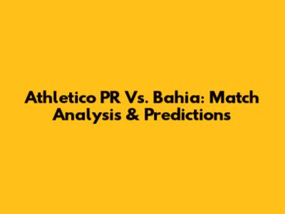 Athletico PR Vs. Bahia: Match Analysis & Predictions