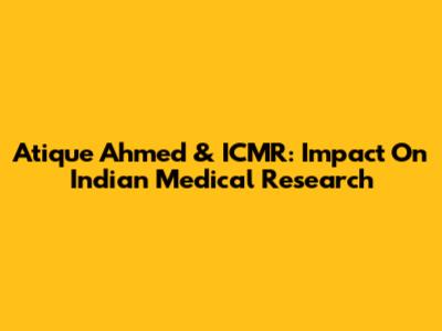 Atique Ahmed & ICMR: Impact On Indian Medical Research