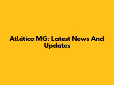 Atlético MG: Latest News And Updates