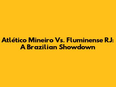 Atlético Mineiro Vs. Fluminense RJ: A Brazilian Showdown