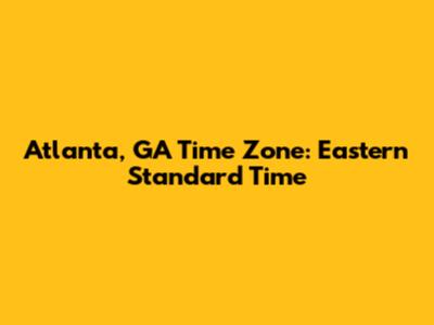 Atlanta, GA Time Zone: Eastern Standard Time