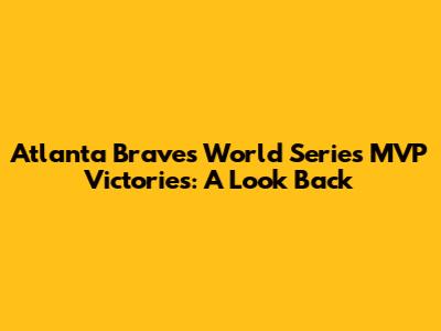 Atlanta Braves World Series MVP Victories: A Look Back