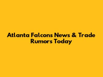 Atlanta Falcons News & Trade Rumors Today