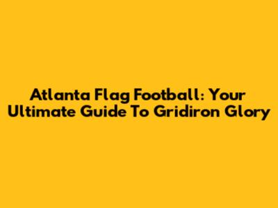 Atlanta Flag Football: Your Ultimate Guide To Gridiron Glory