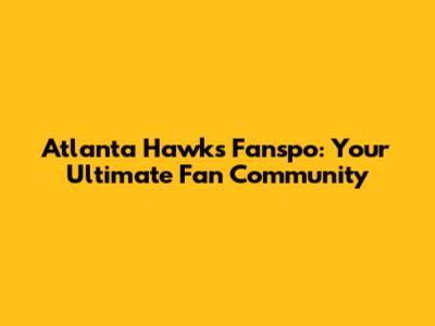 Atlanta Hawks Fanspo: Your Ultimate Fan Community