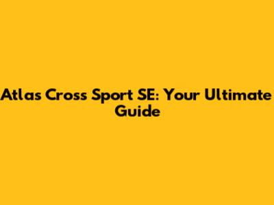 Atlas Cross Sport SE: Your Ultimate Guide