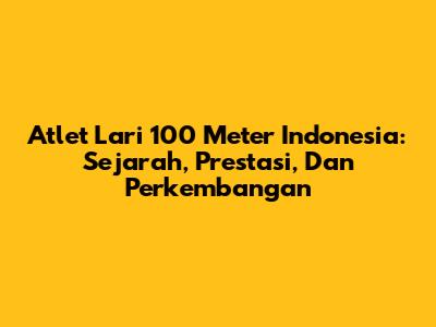 Atlet Lari 100 Meter Indonesia: Sejarah, Prestasi, Dan Perkembangan