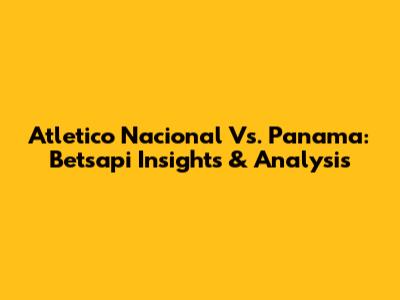 Atletico Nacional Vs. Panama: Betsapi Insights & Analysis