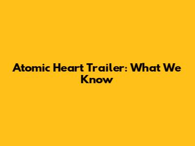 Atomic Heart Trailer: What We Know