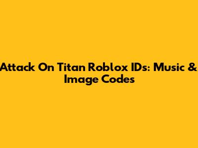 Attack On Titan Roblox IDs: Music & Image Codes