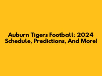 Auburn Tigers Football: 2024 Schedule, Predictions, And More!