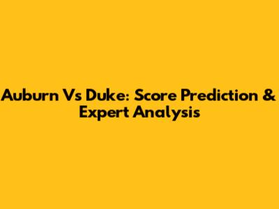 Auburn Vs Duke: Score Prediction & Expert Analysis