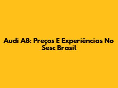 Audi A8: Preços E Experiências No Sesc Brasil