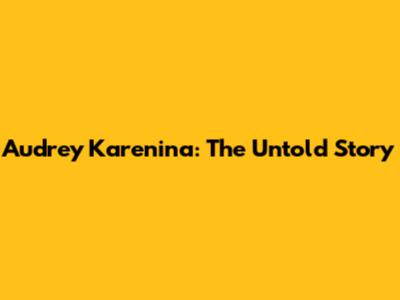 Audrey Karenina: The Untold Story