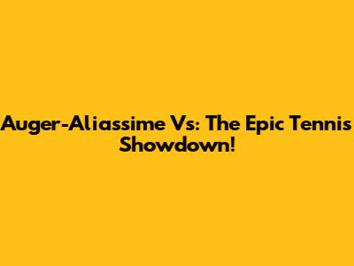 Auger-Aliassime Vs: The Epic Tennis Showdown!
