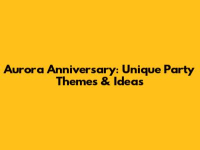 Aurora Anniversary: Unique Party Themes & Ideas