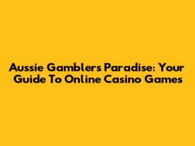 Aussie Gamblers' Paradise: Your Guide To Online Casino Games