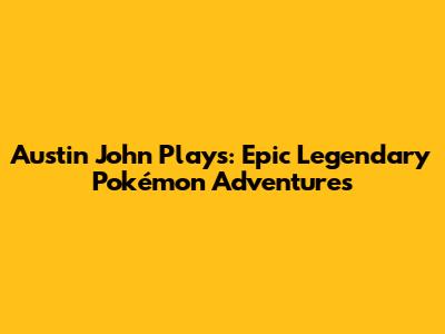 Austin John Plays: Epic Legendary Pokémon Adventures