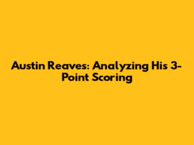 Austin Reaves: Analyzing His 3-Point Scoring