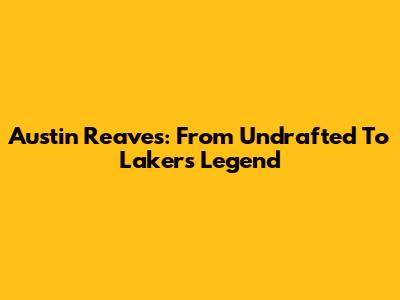 Austin Reaves: From Undrafted To Lakers Legend