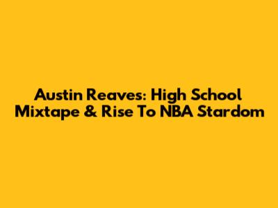 Austin Reaves: High School Mixtape & Rise To NBA Stardom