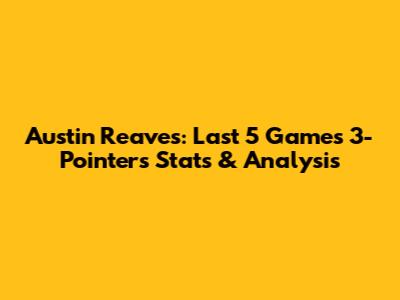 Austin Reaves: Last 5 Games 3-Pointers Stats & Analysis