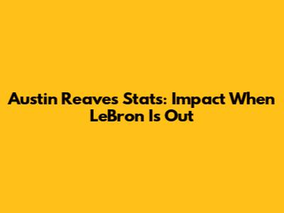 Austin Reaves Stats: Impact When LeBron Is Out