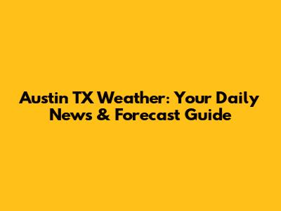 Austin TX Weather: Your Daily News & Forecast Guide