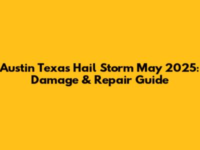 Austin Texas Hail Storm May 2025: Damage & Repair Guide