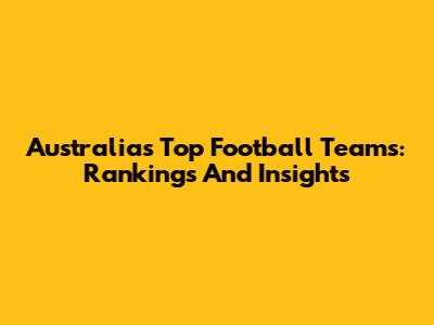 Australia's Top Football Teams: Rankings And Insights