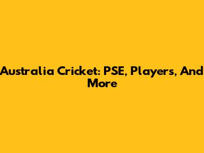 Australia Cricket: PSE, Players, And More