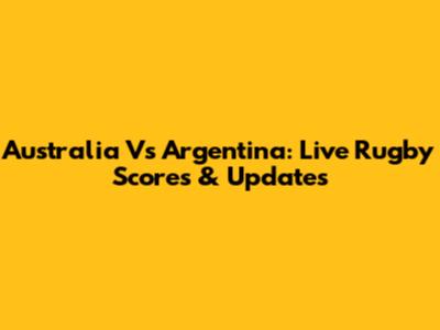 Australia Vs Argentina: Live Rugby Scores & Updates