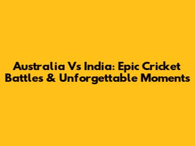 Australia Vs India: Epic Cricket Battles & Unforgettable Moments