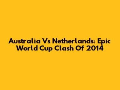 Australia Vs Netherlands: Epic World Cup Clash Of 2014
