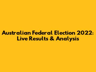 Australian Federal Election 2022: Live Results & Analysis