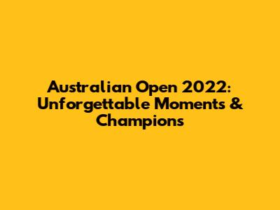 Australian Open 2022: Unforgettable Moments & Champions