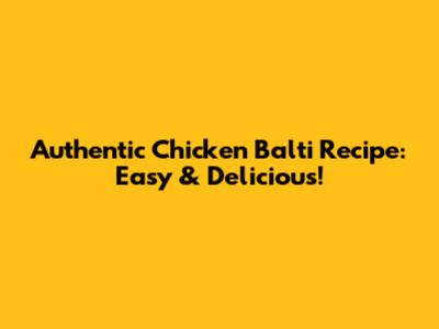 Authentic Chicken Balti Recipe: Easy & Delicious!