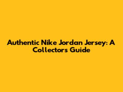 Authentic Nike Jordan Jersey: A Collector's Guide