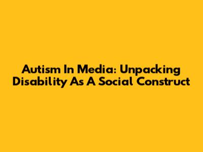 Autism In Media: Unpacking Disability As A Social Construct