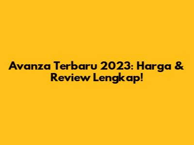 Avanza Terbaru 2023: Harga & Review Lengkap!