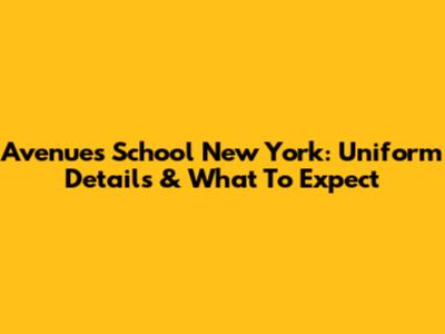 Avenues School New York: Uniform Details & What To Expect