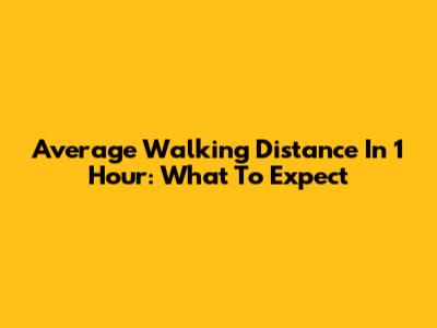 Average Walking Distance In 1 Hour: What To Expect