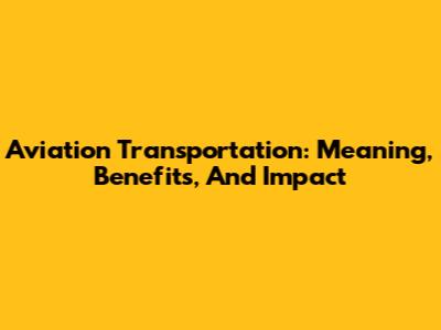 Aviation Transportation: Meaning, Benefits, And Impact