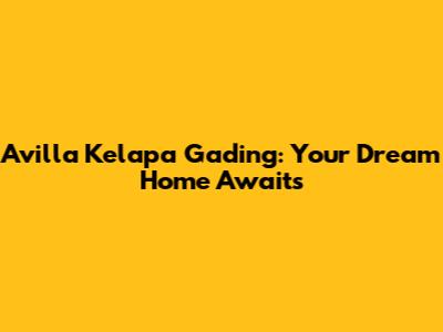 Avilla Kelapa Gading: Your Dream Home Awaits