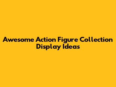 Awesome Action Figure Collection Display Ideas