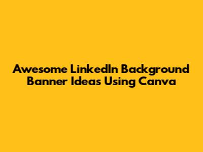 Awesome LinkedIn Background Banner Ideas Using Canva