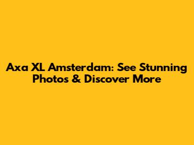 Axa XL Amsterdam: See Stunning Photos & Discover More