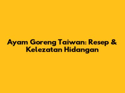 Ayam Goreng Taiwan: Resep & Kelezatan Hidangan