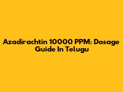 Azadirachtin 10000 PPM: Dosage Guide In Telugu