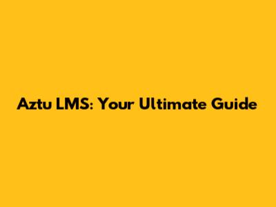 Aztu LMS: Your Ultimate Guide